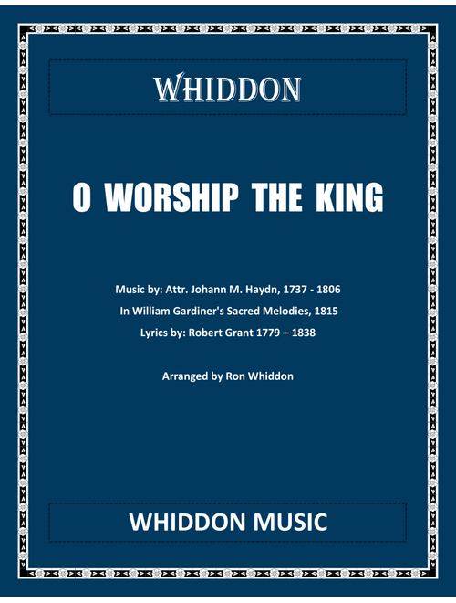 O Worship the King (Arr. Ron Whiddon) - Attributed to Johann M. Haydn, 1737 - 1806 in William Gardiner's Sacred Melodies, 1815. Lyrics by: Robert Grant 1779 - 1838 (Choral, SATB)