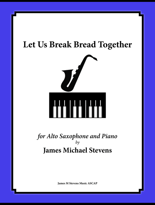 Let Us Break Bread Together - Alto Sax & Piano (Arr. James Michael Stevens) - Traditional Spiritual (Alto Sax and Piano)