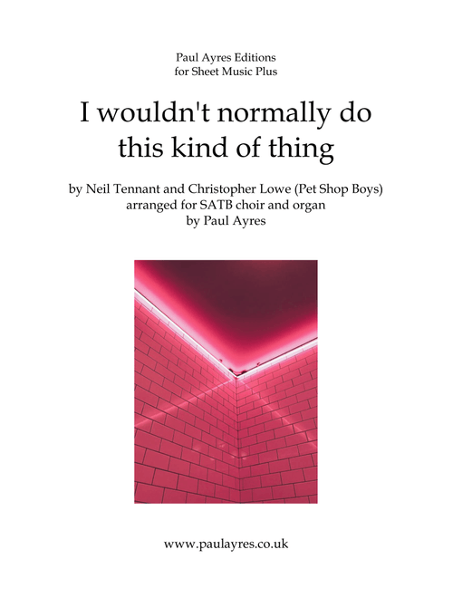 I Wouldn't Normally Do This Kind Of Thing (Arr. Paul Ayres) - Pet Shop Boys (Choral, SATB)