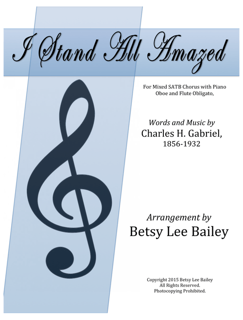 I Stand All Amazed (Arr. Betsy Lee Bailey) - Words and Music by Charles H. Gabriel, 1856-1932 (Choral, SATB)
