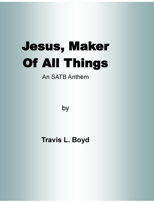 Jesus, Maker of All Things SATB ANTHEM (Arr. Travis L Boyd) (Choral, SATB divisi)
